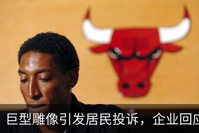 巨型雕像引发居民投诉，企业回应将调整位置以改善观感