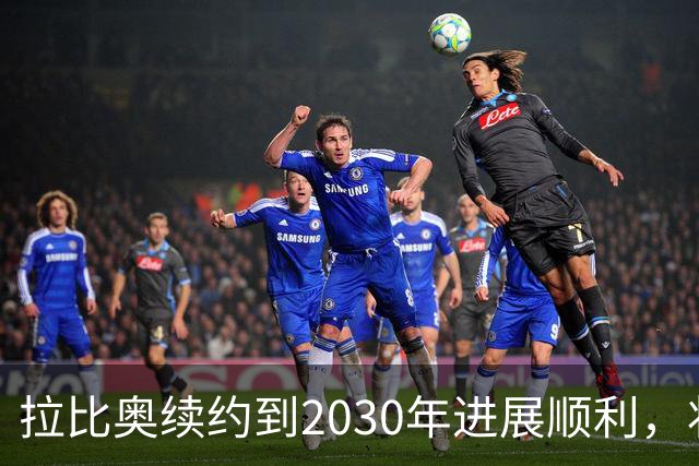 拉比奥续约到2030年进展顺利，状态火爆引关注