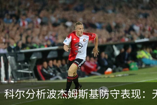 科尔分析波杰姆斯基防守表现：无球防守出色，超越预期