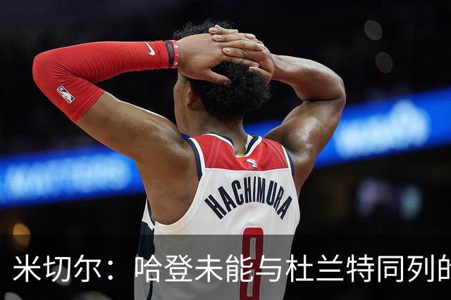 米切尔：哈登未能与杜兰特同列的根本原因是缺乏冠军